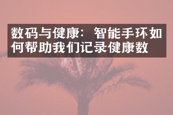 数码与健康：智能手环如何帮助我们记录健康数据