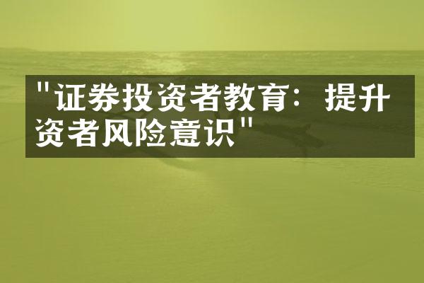 "证券投资者教育：提升投资者风险意识"