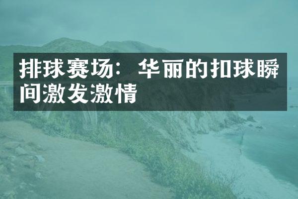 排球赛场：华丽的扣球瞬间激发