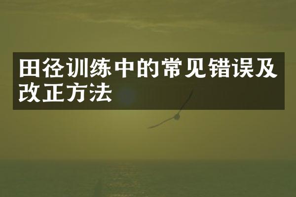 田径训练中的常见错误及改正方法