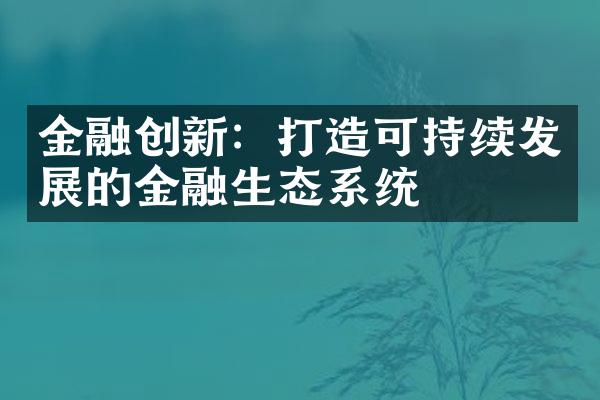 金融创新：打造可持续发展的金融生态系统