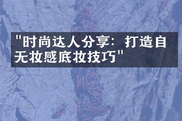 "时尚达人分享：打造自然无妆感底妆技巧"