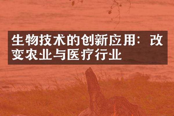 生物技术的创新应用：改变农业与医疗行业