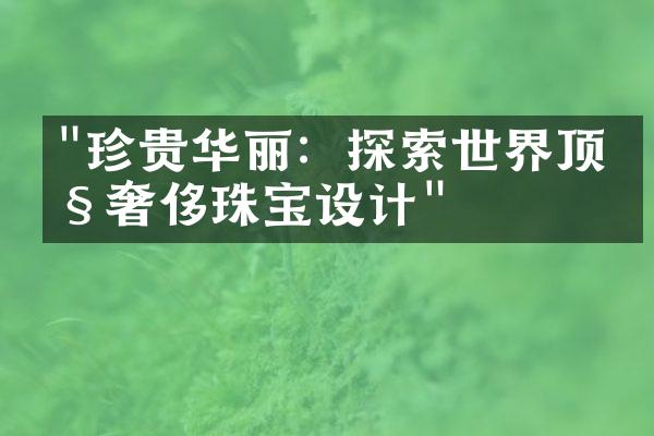 "珍贵华丽：探索世界顶级奢侈珠宝设计"