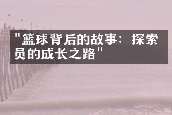 "篮球背后的故事：探索球员的成长之路"