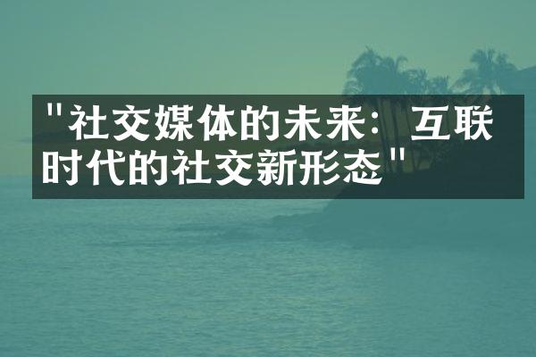 "社交媒体的未来：互联网时代的社交新形态"