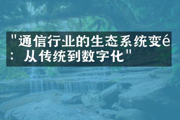 "通信行业的生态系统变革：从传统到数字化"