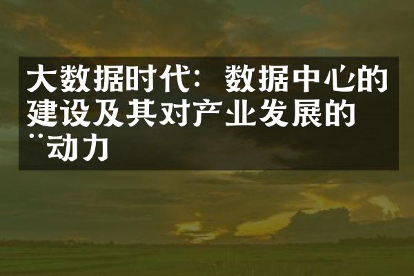 大数据时代：数据中心的建设及其对产业发展的推动力