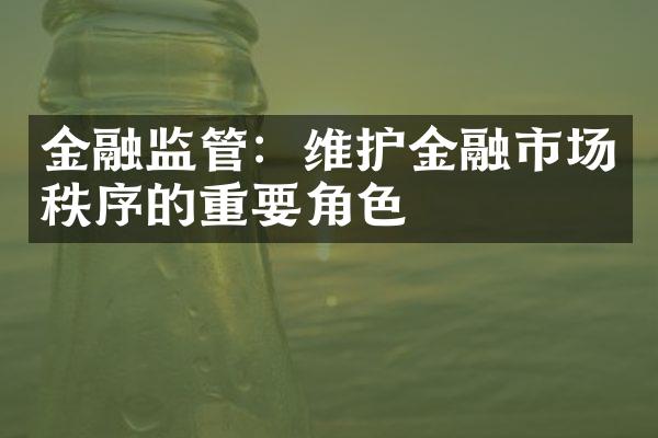 金融监管：维护金融市场秩序的重要角色