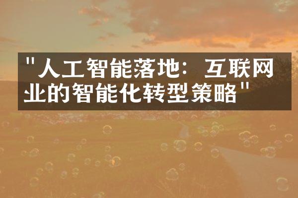 "人工智能落地：互联网企业的智能化转型策略"