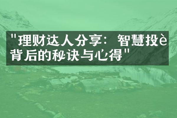 "理财达人分享：智慧投资背后的秘诀与心得"