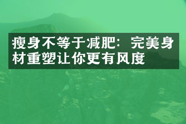 不等于减肥：完美身材重塑让你更有风度