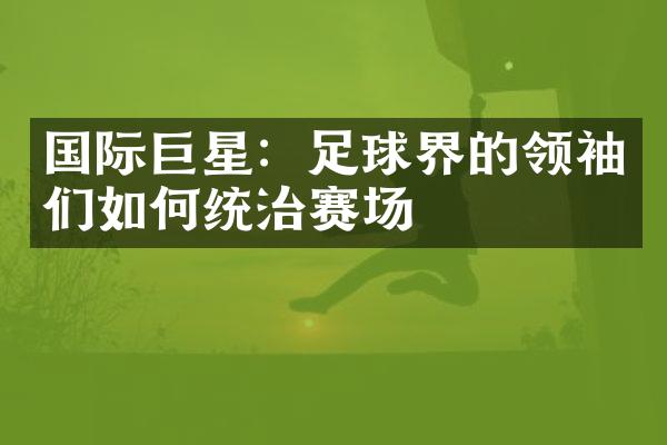 国际巨星：足球界的领袖们如何统治赛场