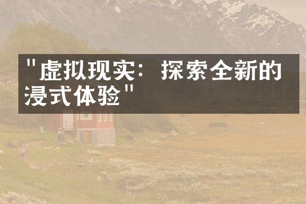 "虚拟现实：探索全新的沉浸式体验"