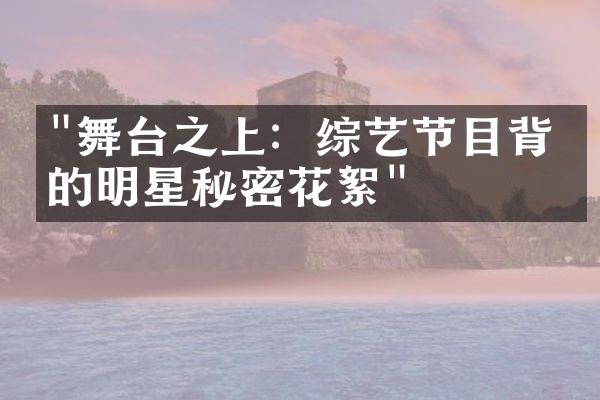 "舞台之上：综艺节目背后的明星秘密花絮"