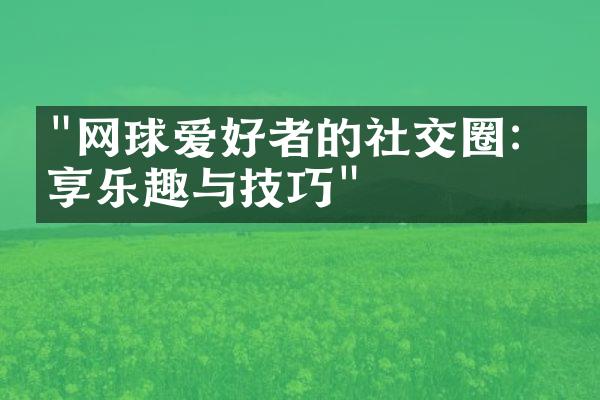 "网球爱好者的社交圈：分享乐趣与技巧"