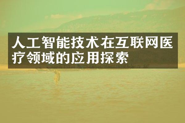 人工智能技术在互联网医疗领域的应用探索