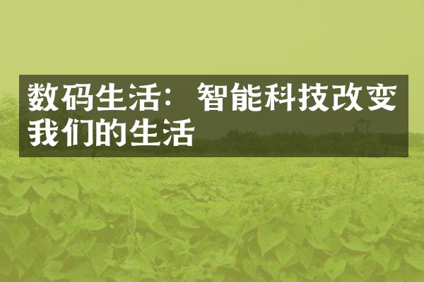 数码生活：智能科技改变我们的生活