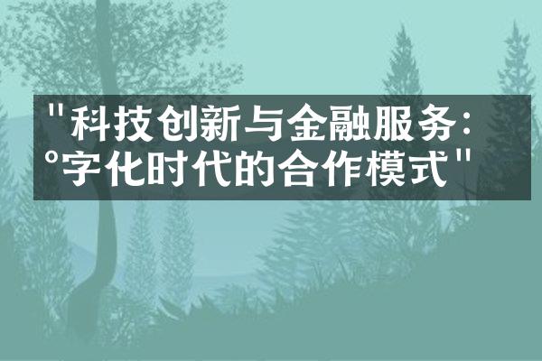 "科技创新与金融服务：数字化时代的合作模式"