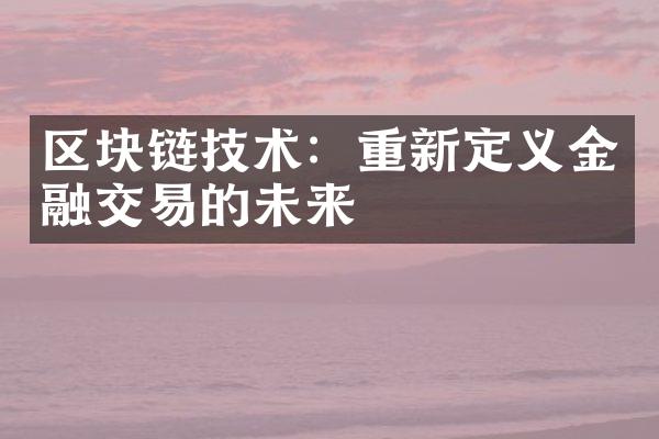 区块链技术：重新定义金融交易的未来