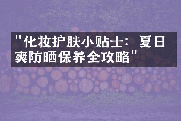 "化妆护肤小贴士：夏日清爽防晒保养全攻略"