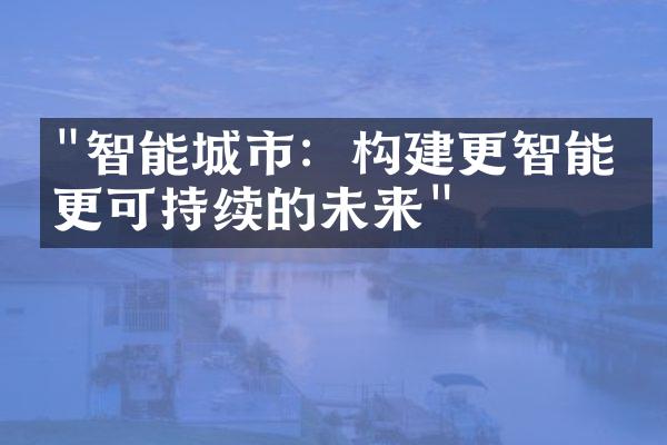 "智能城市：构建更智能、更可持续的未来"