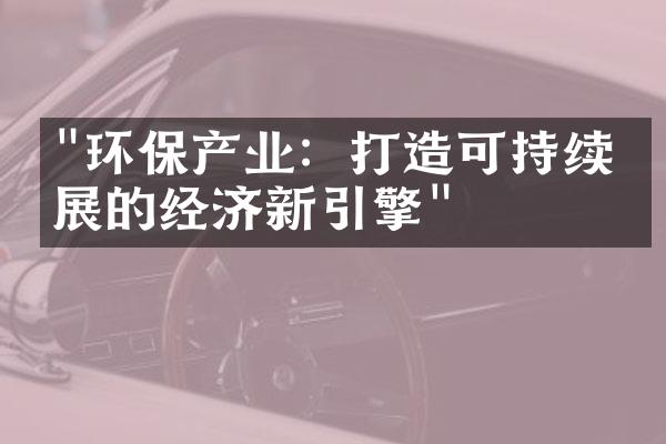 "环保产业：打造可持续发展的经济新引擎"