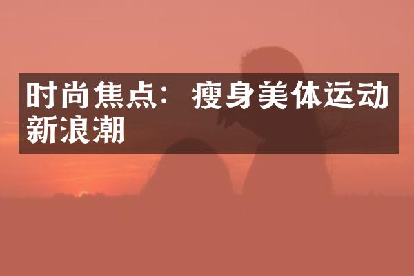 时尚焦点：瘦身美体运动新浪潮