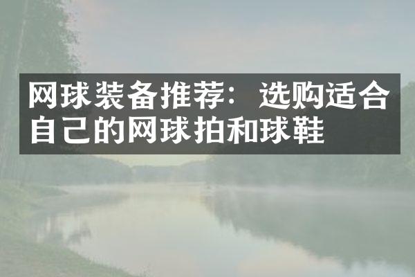 网球装备推荐：选购适合自己的网球拍和球鞋