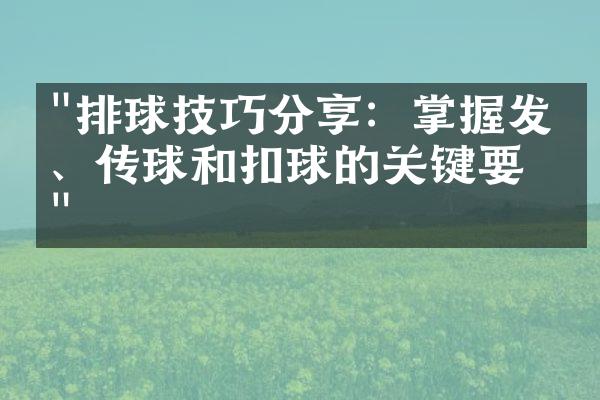 "排球技巧分享：掌握发球、传球和扣球的关键要点"