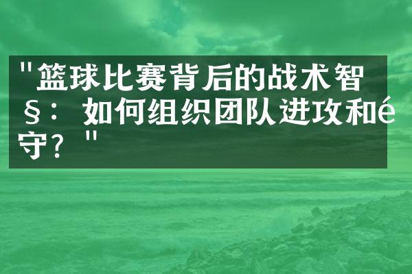 "篮球比赛背后的战术智慧：如何组织团队进攻和防守？"