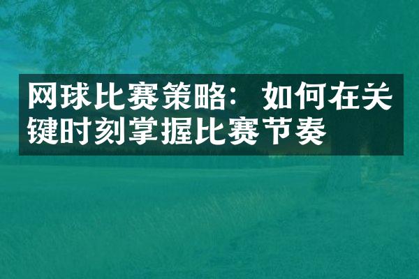 网球比赛策略：如何在关键时刻掌握比赛节奏