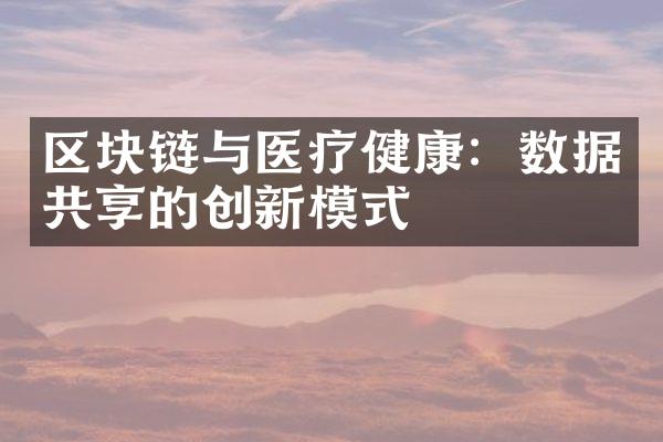 区块链与医疗健康：数据共享的创新模式