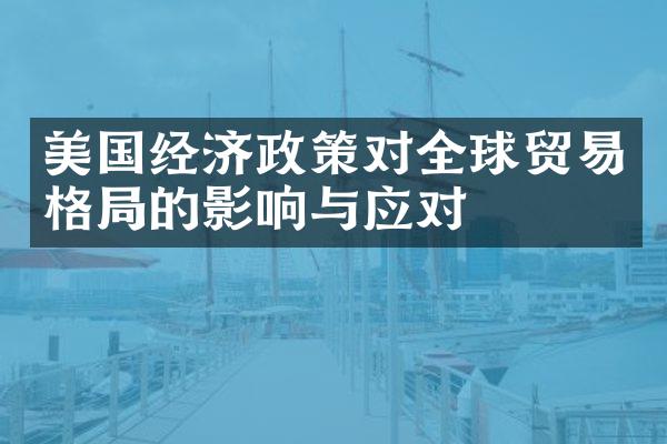 美国经济政策对全球贸易格局的影响与应对