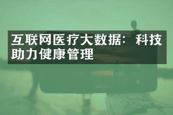 互联网医疗大数据：科技助力健康管理