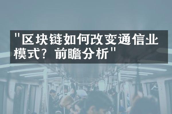 "区块链如何改变通信业务模式？前瞻分析"