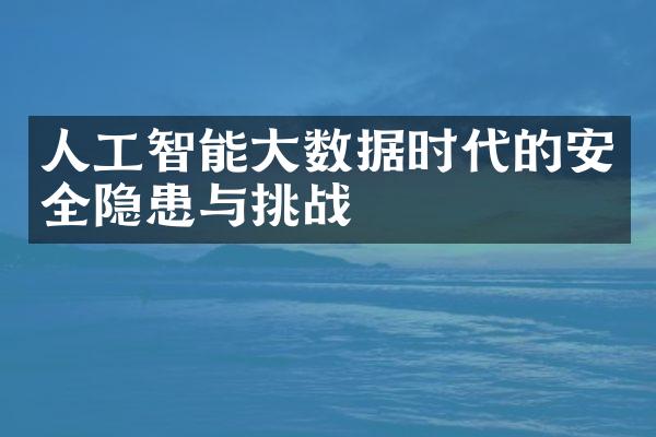 人工智能大数据时代的安全隐患与挑战