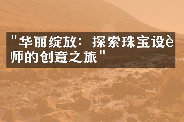 "华丽绽放：探索珠宝设计师的创意之旅"