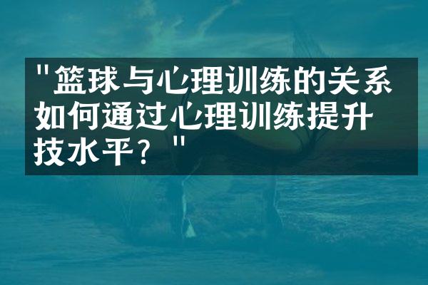 "篮球与心理训练的关系：如何通过心理训练提升球技水平？"