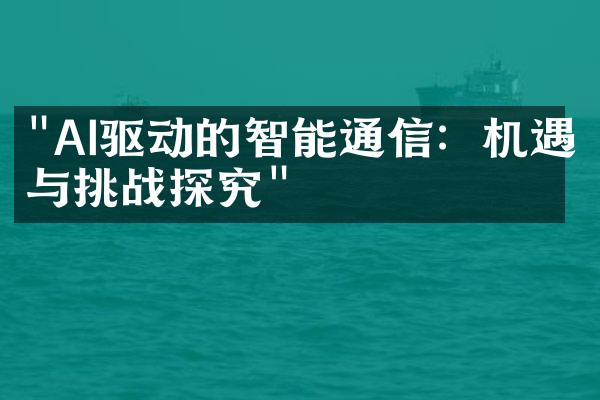 "AI驱动的智能通信：机遇与挑战探究"