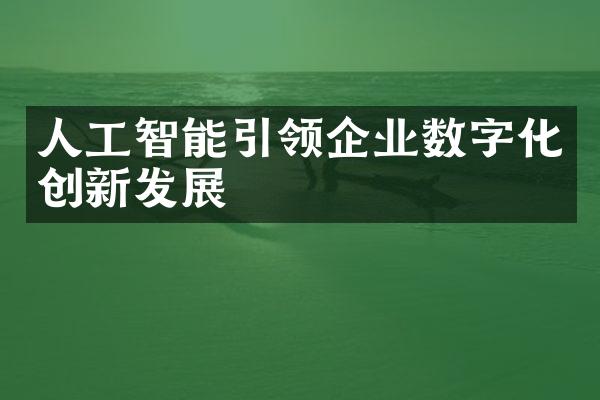 人工智能引领企业数字化创新发展