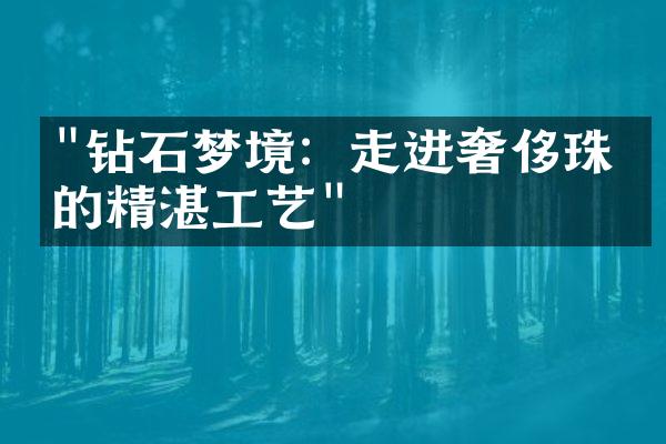 "钻石梦境：走进奢侈珠宝的精湛工艺"