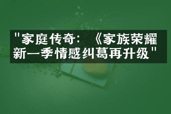 "家庭传奇：《家族荣耀》新一季情感纠葛再升级"