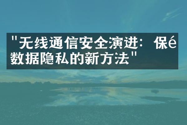 "无线通信安全演进：保障数据隐私的新方法"