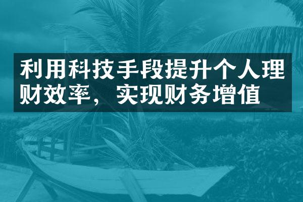 利用科技手段提升个人理财效率，实现财务增值