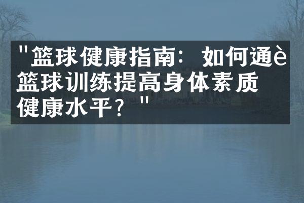 "篮球健康指南：如何通过篮球训练提高身体素质和健康水平？"