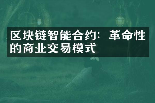 区块链智能合约：革命性的商业交易模式