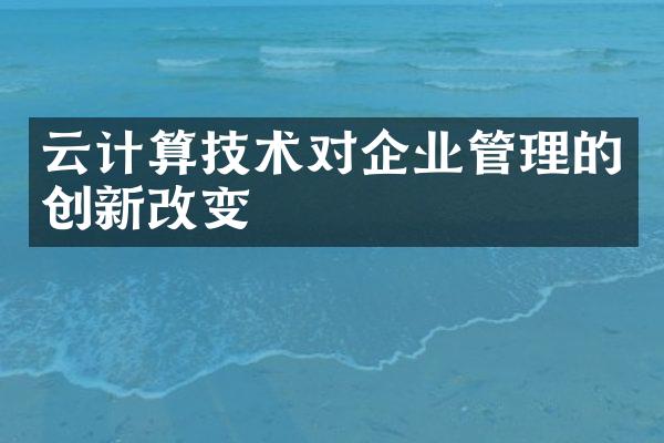 云计算技术对企业管理的创新改变