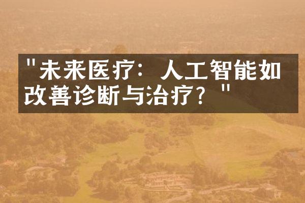 "未来医疗：人工智能如何改善诊断与治疗？"