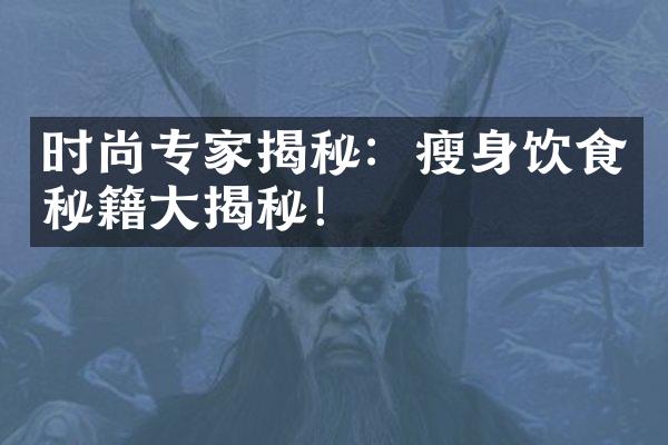 时尚专家揭秘：瘦身饮食秘籍大揭秘！